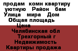 продам 1комн.квартиру ,уютную › Район ­ бам › Улица ­ мира › Дом ­ 52 › Общая площадь ­ 44 › Цена ­ 1 690 000 - Челябинская обл., Трехгорный г. Недвижимость » Квартиры продажа   . Челябинская обл.,Трехгорный г.